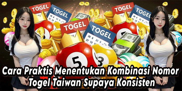 Cara Praktis Menentukan Kombinasi Nomor Togel Taiwan Supaya Konsisten