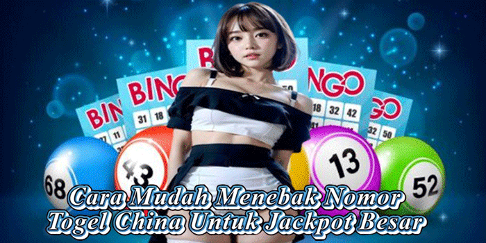 Cara Mudah Menebak Nomor Togel China Untuk Jackpot Besar